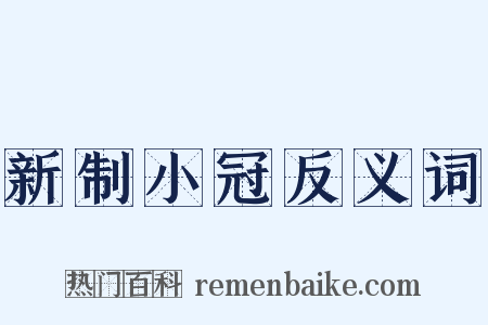 新制小冠反义词是什么意思的图片
